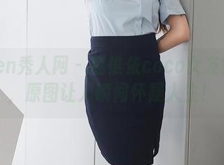 Xiuren秀人网 – 赵惟依coco女友的写真，原图让人瞬间怀疑人生！
