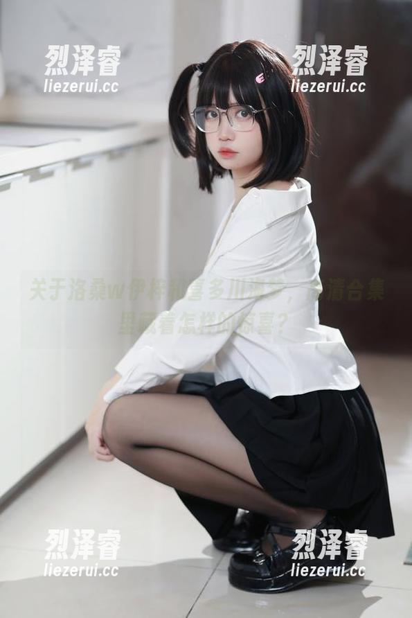 关于洛桑w伊梓和喜多川海梦，高清合集里藏着怎样的惊喜？