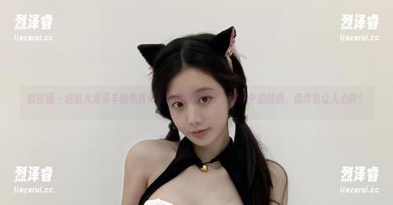 微密圈 - 这组火龙果羊的黑连体吊带图包太香了，精选中的精选，造作也让人心醉！