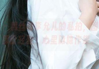 爱尤物 – 黑丝与李允儿的私拍，图包里的那份轻盈，心里隐隐作祟。
